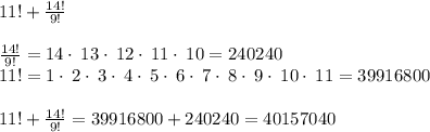 11!+\frac{14!}{9!}\\\\\frac{14!}{9!}=14\cdot \:13\cdot \:12\cdot \:11\cdot \:10 =240240\\11!=1\cdot \:2\cdot \:3\cdot \:4\cdot \:5\cdot \:6\cdot \:7\cdot \:8\cdot \:9\cdot \:10\cdot \:11 =39916800\\\\11!+\frac{14!}{9!} =39916800+240240 =40157040