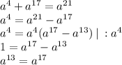 a^4+a^{17}=a^{21}\\a^4=a^{21}-a^{17}\\a^4=a^4(a^{17}-a^{13}) \:| \: :a^4\\1=a^{17}-a^{13}\\a^{13}=a^{17}