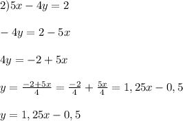 2) 5x - 4y = 2\\\\-4y = 2 - 5x\\\\4y = -2 + 5x\\\\y = \frac{-2 + 5x}{4} = \frac{-2}{4} + \frac{5x}{4} = 1,25x - 0,5\\\\y = 1,25x - 0,5