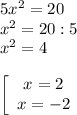 5x^2 = 20\\x^2 = 20 : 5\\x^2 = 4\\\\\left[\begin{array}{cc}x = 2\\x = -2\end{array}\right