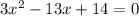 3x {}^{2} - 13x + 14 = 0 \\