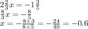 2 \frac{2}{3} x = -1 \frac{3}{5} \\ \frac{8}{3} x = - \frac{8}{5} \\ x = - \frac{ 8 \times 3}{8 \times 5} = - \frac{24}{40} = - 0.6