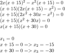 2x(x+15)^{2} - x^{2} (x+15) = 0\\(x+15)(2x(x+15) - x^{2} ) = 0\\(x+15)(2x^{2} +30x - x^{2} ) = 0\\(x+15)(x^{2} +30x) = 0\\x(x+15)(x+30) = 0\\\\x_{1} = 0\\x+15 = 0 = x_{2} = -15\\ x+30 = 0 = x_{3} = -30