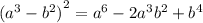 {( {a}^{3} - {b}^{2} )}^{2} = {a}^{6} - 2 {a}^{3} {b}^{2} + {b}^{4}