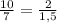 \frac{10}{7} =\frac{2}{1,5}