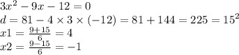 3 {x}^{2} - 9x - 12 = 0 \\ d = 81 - 4 \times 3 \times ( - 12) = 81 + 144 = 225 = {15}^{2} \\ x1 = \frac{9 + 15}{6} = 4 \\ x2 = \frac{9 - 15}{6} = - 1