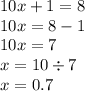 10x + 1 = 8 \\ 10x = 8 - 1 \\ 10x = 7 \\ x = 10 \div 7 \\ x = 0.7