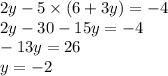 2y - 5 \times (6 + 3y) = - 4 \\ 2y - 30 - 15y = - 4 \\ - 13y = 26 \\ y = - 2