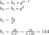 b_{n} = b_{1} * q^{n-1} \\b_{4} = b_{1} * q^{3} \\\\ b_{1} =\frac{b_{4} }{q^{3} } \\\\b_{1} = \frac{18}{0.5^{3} } = \frac{18}{0.125}=144