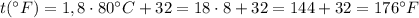 t(^{\circ}F) = 1,8 \cdot 80^{\circ}C + 32 = 18 \cdot 8 + 32 = 144 + 32 = 176^{\circ}F