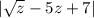 | \sqrt{z} - 5z + 7 |