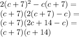 2(c + 7) {}^{2} - c(c + 7) = \\ (c + 7)(2(c + 7) - c) = \\ (c + 7)(2c + 14 - c) = \\( c + 7)(c + 14)