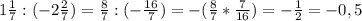 1\frac{1}{7} : (-2\frac{2}{7}) = \frac{8}{7} : (-\frac{16}{7}) = -(\frac{8}{7} * \frac{7}{16}) = -\frac{1}{2} = - 0,5