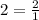 2 = \frac{2}{1}