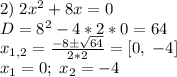 2) \; 2x^2+8x=0\\\; \;\;\;\;\; D=8^2-4*2*0=64\\\;\;\; \;\;\;x_{1,2}=\frac{-8\±\sqrt{64}}{2*2}=[0,\; -4]\\\;\;\; \;\;\;x_{1}=0; \; x_{2}=-4