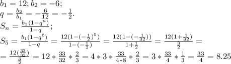 b_1=12; b_2=-6;\\q=\frac{b_2}{b_1}=-\frac{6}{12}=-\frac{1}{2}.\\S_n=\frac{b_1(1-q^n)}{1-q};\\S_5=\frac{b_1(1-q^5)}{1-q}=\frac{12(1-(-\frac{1}{2})^5)}{1-(-\frac{1}{2})}=\frac{12(1-(-\frac{1}{32}))}{1+\frac{1}{2}}=\frac{12(1+\frac{1}{32})}{\frac{3}{2}}=\\=\frac{12(\frac{33}{32})}{\frac{3}{2}}=12*\frac{33}{32}*\frac{2}{3}=4*3*\frac{33}{4*8}*\frac{2}{3}=3*\frac{33}{4}*\frac{1}{3}=\frac{33}{4}=8.25