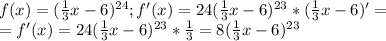 f(x)=(\frac{1}{3}x-6)^{24}; f'(x)=24(\frac{1}{3}x-6)^{23}*(\frac{1}{3}x-6)'=\\=f'(x)=24(\frac{1}{3}x-6)^{23}*\frac{1}{3}=8(\frac{1}{3}x-6)^{23}