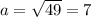 a=\sqrt{49} =7