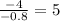 \frac{-4}{-0.8} = 5