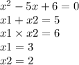 {x}^{2} - 5x + 6 = 0 \\ x1 + x2 = 5 \\ x1 \times x2 = 6 \\ x1 = 3\\ x2 = 2 \\ \\