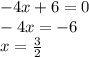 - 4x + 6 = 0 \\ - 4x = - 6 \\ x = \frac{3}{2}