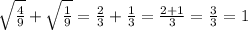 \sqrt{\frac{4}{9}}+\sqrt{\frac{1}{9}}= {\frac{2}{3}}+\frac{1}{3}}=\frac{2+1}{3}= \frac{3}{3}=1