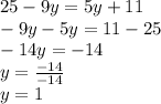 25-9y=5y+11\\-9y-5y=11-25\\-14y=-14\\y=\frac{-14}{-14}\\y=1