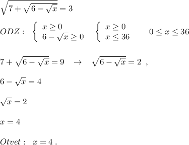 \sqrt{7+\sqrt{6-\sqrt{x}}}=3\\\\ODZ:\; \; \left\{\begin{array}{l}x\geq 0\\6-\sqrt{x}\geq 0\end{array}\right\; \; \left\{\begin{array}{l}x\geq 0\\x\leq 36\end{array}\right\; \; \quad 0\leq x\leq 36\\\\\\7+\sqrt{6-\sqrt{x} } =9\; \; \; \to \; \; \; \sqrt{6-\sqrt{x}}=2\; \; ,\\\\6-\sqrt{x}=4\\\\\sqrt{x}=2\\\\x=4\\\\Otvet:\; \; x=4\; .