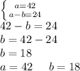 \left \{ {{a=42} \atop {a-b=24}} \right. \\42-b=24\\b=42-24\\b=18\\a=42\;\;\;\;\;b=18