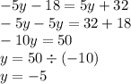 - 5y - 18 = 5y + 32 \\ - 5y - 5y = 32 + 18 \\ - 10y = 50 \\ y = 50 \div ( - 10) \\ y = - 5