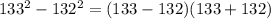 133^{2} - 132^{2} = (133 - 132)(133 + 132)