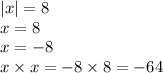 |x| = 8 \\ x = 8 \\ x = - 8 \\ x \times x = - 8 \times 8 = - 64