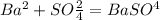 Ba^{2} +SO\frac{2}{4} =BaSO^{4}