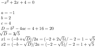 -x^{2} +2x+4=0\\\\a=-1 \\b=2\\c=4\\D=b^{2}-4ac=4+16=20\\\sqrt[]{D} =2\sqrt[]{5} \\x1= (-b+\sqrt[]{D} )/2a=(-2+2\sqrt{5} )/-2=1-\sqrt{5} \\x2=(-b-\sqrt{D})/2a =(-2-\sqrt{5} )/-2=1+\sqrt{5}