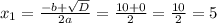 x_{1} = \frac{-b +\sqrt{D} }{2a} = \frac{10 +0}{2} = \frac{10}{2} = 5