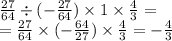 \frac{27}{64} \div ( - \frac{27}{64} ) \times 1 \times \frac{4}{3} = \\ = \frac{27}{64} \times ( - \frac{64}{27} ) \times \frac{4}{3} = - \frac{4}{3}