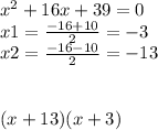 {x}^{2} + 16x + 39 = 0 \\ x1 = \frac{ - 16 + 10}{2} = - 3 \\ x2 = \frac{ - 16 - 10}{2} = - 13 \\ \\ \\ (x + 13)(x + 3)