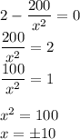 2-\dfrac{200}{x^2}=0\\\dfrac{200}{x^2}=2\\\dfrac{100}{x^2}=1\\\\x^2=100\\x= \pm 10