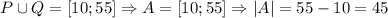 P\cup Q = [10; 55] \Rightarrow A = [10; 55] \Rightarrow |A| = 55 - 10 = 45