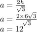 a = \frac{2h}{ \sqrt{3} } \\ a = \frac{2 \times 6 \sqrt{3} }{ \sqrt{3} } \\ a = 12