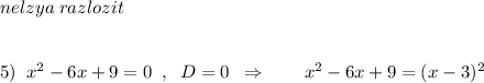 nelzya\; razlozit\\\\\\5)\; \; x^2-6x+9=0\; \; ,\; \; D=0\; \; \Rightarrow \qquad x^2-6x+9=(x-3)^2