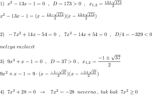 1)\; \; x^2-13x-1=0\; \; ,\; \; D=1730\; \; ,\; \; x_{1,2}=\frac{13\pm \sqrt{173}}{2}\\\\x^2-13x-1=(x-\frac{13-\sqrt{173}}{2})(x-\frac{13+\sqrt{173}}{2})\\\\\\2)\; \; -7x^2+14x-54=0\; \; ,\; \; 7x^2-14x+54=0\; \; ,\; \; D/4=-3290\; ,\; \; x_{1,2}=\dfrac{-1\pm \sqrt{37}}{2}\\\\9x^2+x-1=9\cdot (x-\frac{-1-\sqrt{37}}{2})(x-\frac{-1+\sqrt{37}}{2})\\\\\\4)\; \; 7x^2+28=0\; \; \to \; \; \; 7x^2=-28\; \; neverno\; ,\; tak\; kak\; \; 7x^2\geq 0