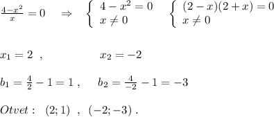 \frac{4-x^2}{x}=0\; \; \; \; \Rightarrow \; \; \; \left\{\begin{array}{l}4-x^2=0\\x\ne 0\end{array}\right\; \; \left\{\begin{array}{l}(2-x)(2+x)=0\\x\ne 0\end{array}\right\\\\\\x_1=2\; \; ,\; \; \; \qquad \qquad x_2=-2\\\\b_1=\frac{4}{2}-1=1\; ,\; \; \; \; \; b_2=\frac{4}{-2}-1=-3\\\\Otvet:\; \; (2;1)\; \; ,\; \; (-2;-3)\; .