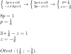 \left \{ {{5p+x=0} \atop {-z+3p=1}} \right. \rightarrow \left \{ {{5p+x=0} \atop {3p-z=1} \right. \rightarrow\left \{ {{p=\frac{1}{8}} \atop {z=-\frac{5}{8} }} \right. \\\\8p=1\\p=\frac{1}{8} \\\\3*\frac{1}{8} -z=1\\z=-\frac{5}{8}\\ \\Otvet: (\frac{1}{8}\;;\;-\frac{5}{8} ).