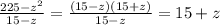 \frac{225 - {z}^{2} }{15 - z} = \frac{(15 - z)(15 + z)}{15 - z} = 15 + z