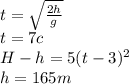 t=\sqrt{\frac{2h}{g}}\\t=7c\\H-h=5(t-3)^2\\h=165m