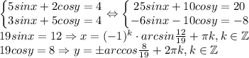 \left\{\begin{matrix}5sinx+2cosy=4\\ 3sinx+5cosy=4\end{matrix}\right.\Leftrightarrow \left\{\begin{matrix}25sinx+10cosy=20\\ -6sinx-10cosy=-8\end{matrix}\right.\\ 19sinx=12\Rightarrow x=(-1)^k\cdot arcsin\frac{12}{19}+\pi k,k\in \mathbb{Z}\\19cosy=8\Rightarrow y=\pm arccos\frac{8}{19}+2\pi k,k\in \mathbb{Z}