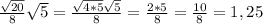 \frac{\sqrt{20}}{8} \sqrt{5} =\frac{\sqrt{4*5}\sqrt{5} }{8} =\frac{2*5}{8} =\frac{10}{8} =1,25