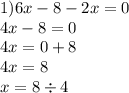 1)6x - 8 - 2x = 0 \\ 4x - 8 = 0 \\ 4x = 0 + 8 \\ 4x = 8 \\ x = 8 \div 4 \\