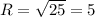 R=\sqrt{25}=5